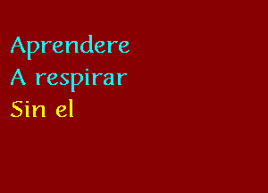 Aprendere
A respirar

Sin el