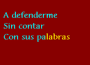 A defenderme
Sin contar

Con sus palabras