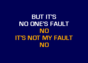 BUT IT'S
NO ONE'S FAULT
N0

IT'S NOT MY FAULT
N0
