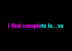 I find complete lo...ve
