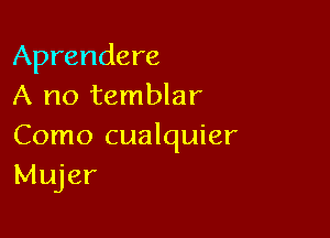 Aprendere
A no temblar

Como cualquier
Mujer