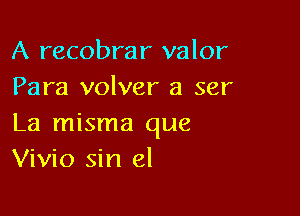 A recobrar valor
Para volver a 561'

La misma que
Vivio sin el