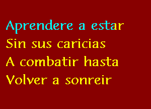 Aprendere a estar
Sin sus caricias

A combatir hasta
Volver a sonreir