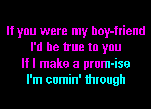 If you were my boy-friend
I'd be true to you

If I make a prom-ise
I'm comin' through