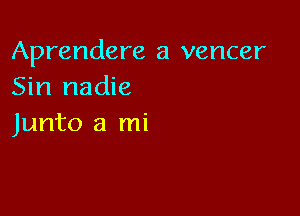 Aprendere a vencer
Sin nadie

Junto a mi