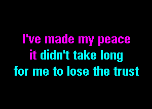 I've made my peace

it didn't take long
for me to lose the trust