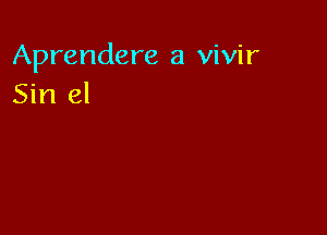 Aprendere a vivir
Sin el