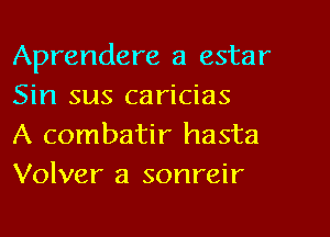 Aprendere a estar
Sin sus caricias

A combatir hasta
Volver a sonreir