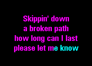 Skippin' down
a broken path

how long can I last
please let me know