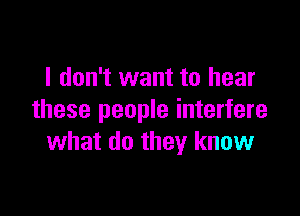 I don't want to hear

these people interfere
what do they know