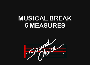 MUSICAL BREAK
5 MEASURES

z 0

g2?