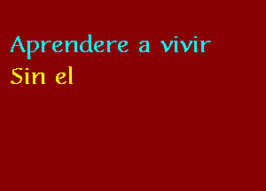 Aprendere a vivir
Sin el