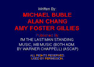 Written Byz

I'M THE LAST MAN STANDING

MUSIC, WB MUSIC (BOTH ADM.
BY WARNER CHAPPELL) (ASCAP)

ALL RIGHTS RESERVED
USED BY PERMISSJON