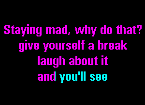 Staying mad, why do that?
give yourself a break

laugh about it
and you'll see