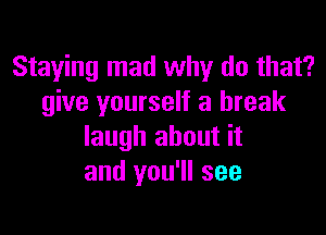 Staying mad why do that?
give yourself a break

laugh about it
and you'll see