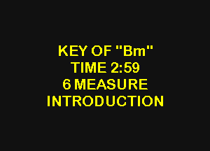 KEY OF Bm
TIME 2z59

6MEASURE
INTRODUCTION