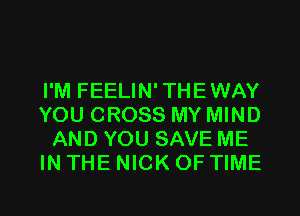 I'M FEELIN'THEWAY
YOU CROSS MY MIND
AND YOU SAVE ME
IN THE NICK OF TIME