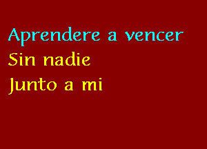 Aprendere a vencer
Sin nadie

Junto a mi