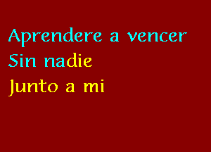 Aprendere a vencer
Sin nadie

Junto a mi