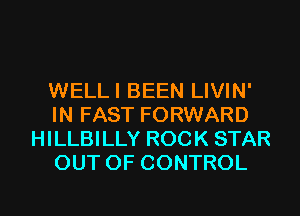 WELL I BEEN LIVIN'

IN FAST FORWARD
HILLBILLY ROCK STAR
OUT OF CONTROL
