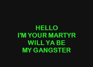 HELLO

I'M YOUR MARTYR
WILL YA BE
MY GANGSTER