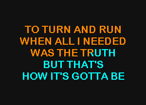 TO TURN AND RUN
WHEN ALLI NEEDED
WAS THETRUTH
BUT THAT'S
HOW IT'S GOTI'A BE