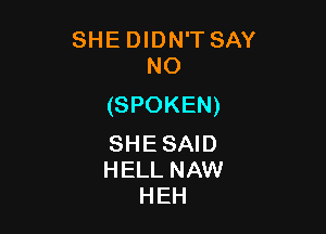 SHE DIDN'T SAY
NO

(SPOKEN)

SHESAID
HELL NAW
HEH