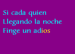 Si cada quien
Llegando la noche

Finge un adios