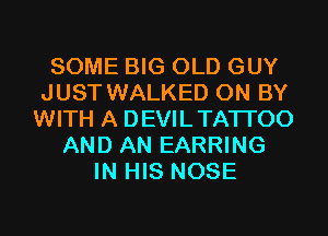 SOME BIG OLD GUY
JUST WALKED 0N BY
WITH A DEVILTATI'OO

AND AN EARRING
IN HIS NOSE