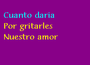 Cuanto daria
Por grita rles

Nuestro amor