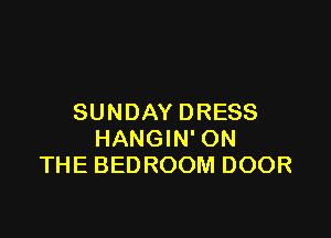 SUNDAY DRESS

HANGIN' ON
THE BEDROOM DOOR