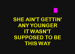 SHEAIN'TGETTIN'
ANY YOUNGER

IT WASN'T
SUPPOSED TO BE
THIS WAY