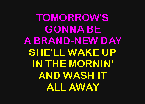 SHE'LLWAKE UP
IN THEMORNIN'
AND WASH IT
ALL AWAY