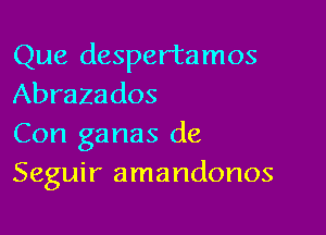 Que despertamos
Abrazados

Con ganas de
Seguir amandonos