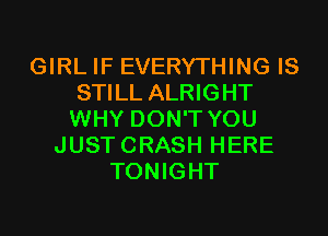 GIRL IF EVERYTHING IS
STILL ALRIGHT
WHY DON'T YOU

JUSTCRASH HERE
TONIGHT