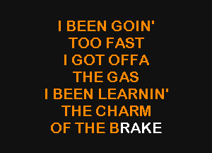 I BEEN GOIN'
TOOFAST
IGOT OFFA

THE GAS
I BEEN LEARNIN'
THE CHARM
OF THE BRAKE