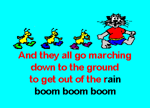 And they all go marching
down to the ground
to get out of the rain
boom boom boom