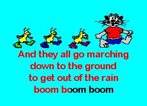 And they all go marching
down to the ground
to get out of the rain
boom boom boom