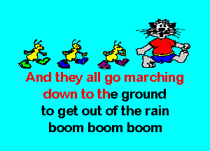 And they all go marching
down to the ground
to get out of the rain
boom boom boom