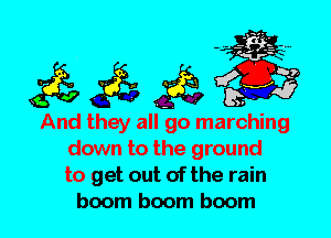 And they all go marching
down to the ground
to get out of the rain
boom boom boom