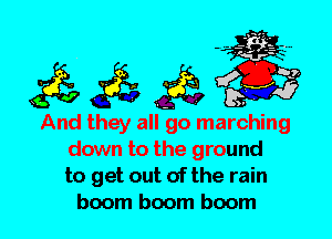 And they all go marching
down to the ground
to get out of the rain
boom boom boom