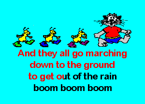 And they all go marching
down to the ground
to get out of the rain
boom boom boom