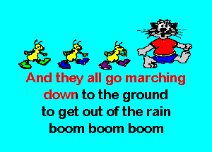 And they all go marching
down to the ground
to get out of the rain
boom boom boom