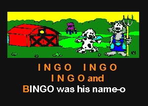 Z LEW

. Cy)!
Wg'

w . E ,,,4,
INGO INGO
lNGOand

BINGO was his name-o