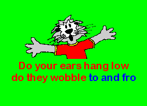Do your ears hang low
do they wobble to and fro