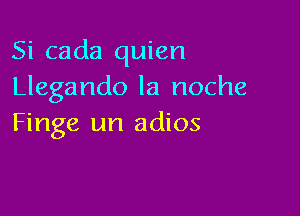 Si cada quien
Llegando la noche

Finge un adios