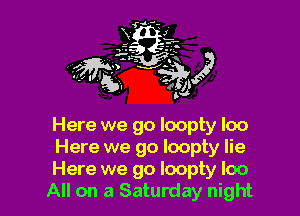 Here we go loopty loo

Here we go loopty lie

Here we go Ioopty loo
All on a Saturday night