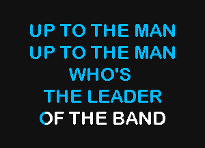 UP TO THE MAN
UP TO THE MAN

WHO'S
THE LEADER
OF THE BAND