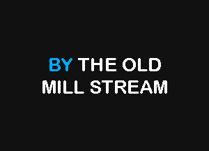 BY THE OLD

MILL STREAM
