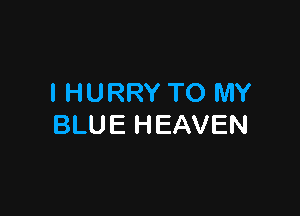 IHURRY TO MY

BLU E H EAVEN